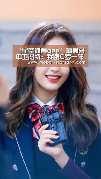 ‘星空体育app’葡萄牙中卫冯特:我跟C罗一样只有23岁 踢中超真的不容易(图1) 星空体育